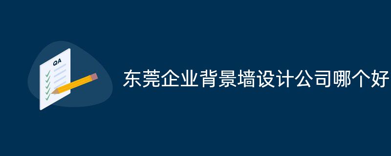 東莞企業(yè)背景墻設(shè)計(jì)公司哪個好?